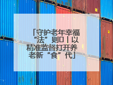 守护老年幸福“法”则⑮丨以精准监督打开养老新“食”代