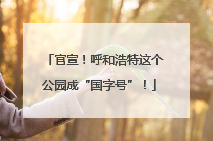 官宣！呼和浩特这个公园成“国字号”！