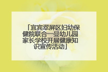 宜宾翠屏区妇幼保健院联合一曼幼儿园家长学校开展健康知识宣传活动