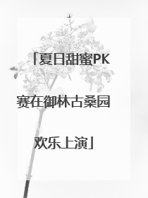 夏日甜蜜PK赛在御林古桑园欢乐上演