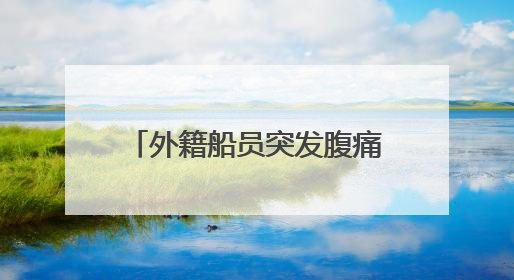 外籍船员突发腹痛！西南大西洋，一场生命接力热血上演