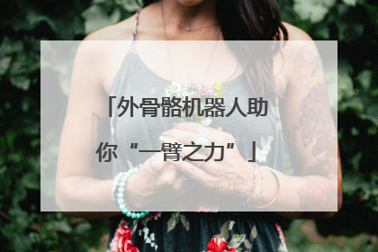 外骨骼机器人助你“一臂之力”