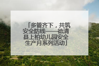 多管齐下，共筑安全防线——德清县上柏幼儿园安全生产月系列活动