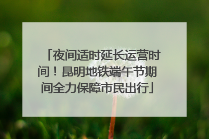 夜间适时延长运营时间！昆明地铁端午节期间全力保障市民出行