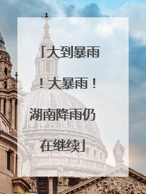 大到暴雨！大暴雨！湖南降雨仍在继续