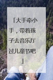 大手牵小手，带着孩子去音乐厅过儿童节吧