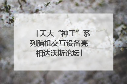 天大“神工”系列脑机交互设备亮相达沃斯论坛