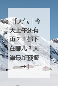天气｜今天上午还有雨？！都下在哪儿？天津最新预报→