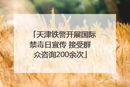 天津铁警开展国际禁毒日宣传 接受群众咨询200余次