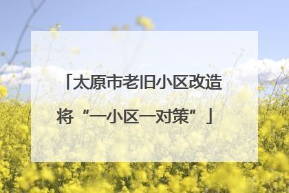 太原市老旧小区改造将“一小区一对策”