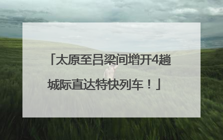 太原至吕梁间增开4趟城际直达特快列车！