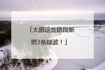 太原这些路段新增3条绿波！