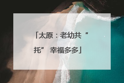 太原：老幼共“托” 幸福多多