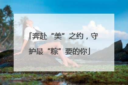 奔赴“美”之约，守护最“粽”要的你