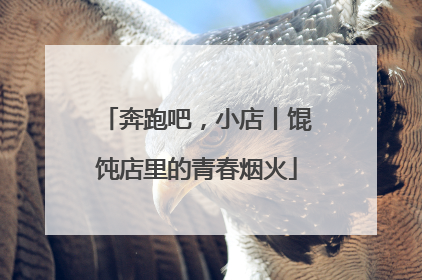 奔跑吧，小店丨馄饨店里的青春烟火