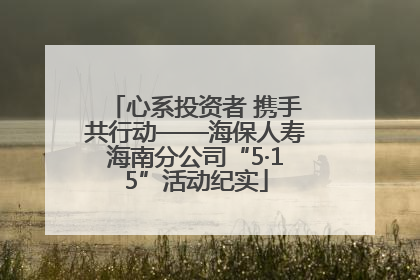心系投资者 携手共行动——海保人寿海南分公司“5·15”活动纪实