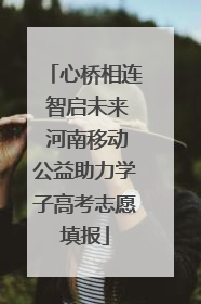 心桥相连 智启未来 河南移动公益助力学子高考志愿填报