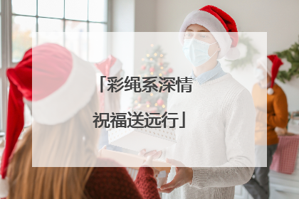 彩绳系深情 祝福送远行