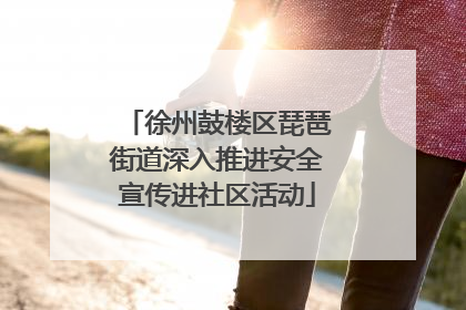 徐州鼓楼区琵琶街道深入推进安全宣传进社区活动