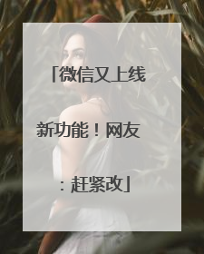 微信又上线新功能！网友：赶紧改