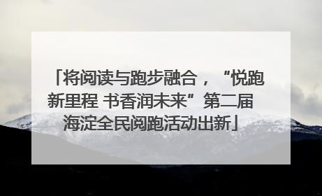 将阅读与跑步融合，“悦跑新里程 书香润未来”第二届海淀全民阅跑活动出新