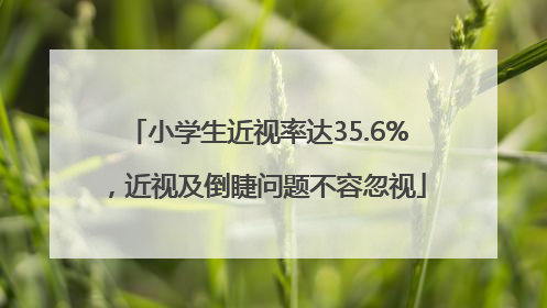 小学生近视率达35.6%，近视及倒睫问题不容忽视