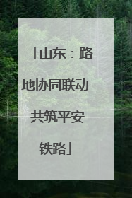 山东：路地协同联动 共筑平安铁路