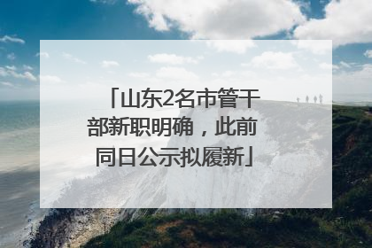 山东2名市管干部新职明确，此前同日公示拟履新