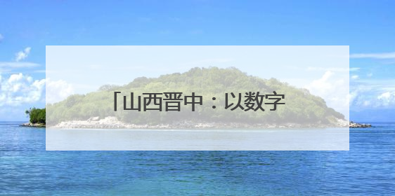 山西晋中：以数字化为笔，绘就“全域智治”新图景