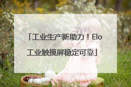 工业生产新助力！Elo 工业触摸屏稳定可靠