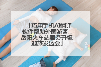 巧用手机AI翻译软件帮助外国游客，岳阳火车站服务升级迎旅发盛会
