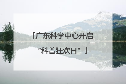 广东科学中心开启“科普狂欢日”
