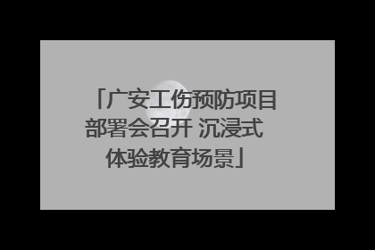广安工伤预防项目部署会召开 沉浸式体验教育场景