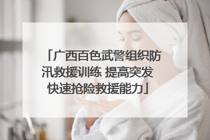 广西百色武警组织防汛救援训练 提高突发快速抢险救援能力
