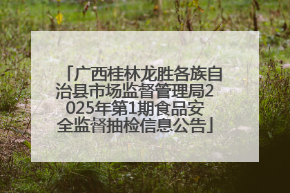 广西桂林龙胜各族自治县市场监督管理局2025年第1期食品安全监督抽检信息公告
