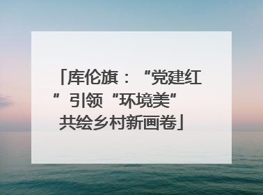 库伦旗：“党建红”引领“环境美” 共绘乡村新画卷