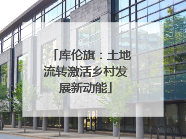 库伦旗：土地流转激活乡村发展新动能