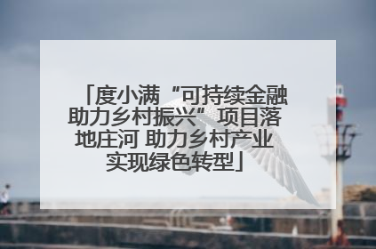 度小满“可持续金融助力乡村振兴”项目落地庄河 助力乡村产业实现绿色转型