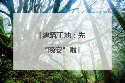 建筑工地：先“晚安”啦