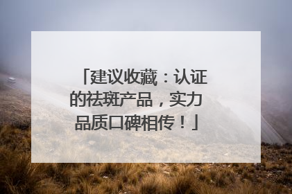 建议收藏：认证的祛斑产品，实力品质口碑相传！