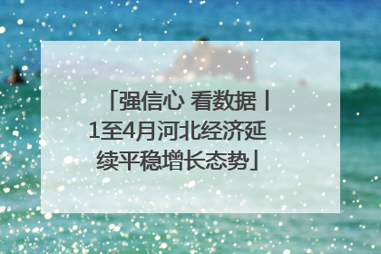 强信心 看数据丨1至4月河北经济延续平稳增长态势