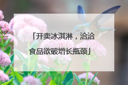 开卖冰淇淋，洽洽食品欲破增长瓶颈
