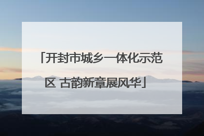 开封市城乡一体化示范区 古韵新章展风华
