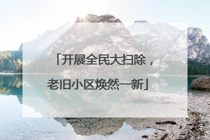 开展全民大扫除，老旧小区焕然一新