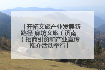 开拓文旅产业发展新路径 廊坊文旅（济南）招商引资和产业宣传推介活动举行