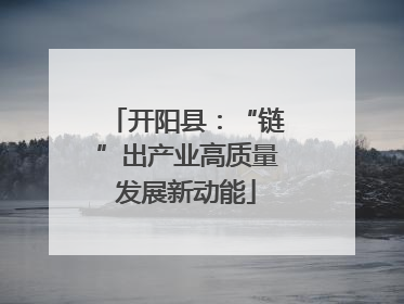 开阳县：“链”出产业高质量发展新动能