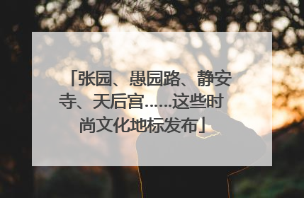 张园、愚园路、静安寺、天后宫……这些时尚文化地标发布