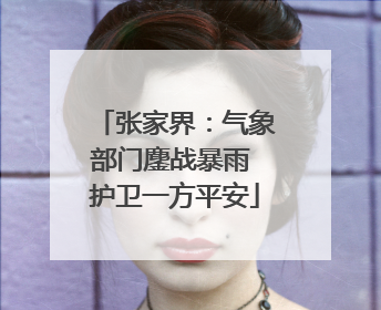 张家界：气象部门鏖战暴雨 护卫一方平安