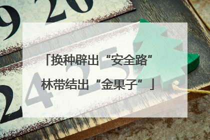 换种辟出“安全路” 林带结出“金果子”