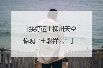 接好运！柳州天空惊现“七彩祥云”